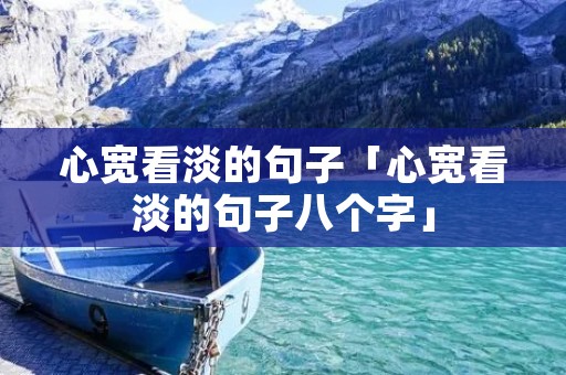 心宽看淡的句子「心宽看淡的句子八个字」