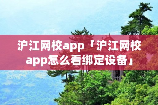 沪江网校app「沪江网校app怎么看绑定设备」