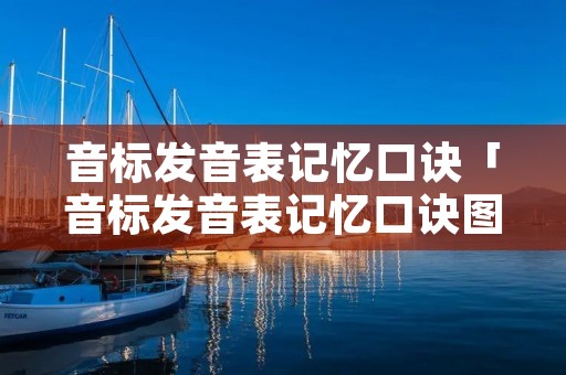 音标发音表记忆口诀「音标发音表记忆口诀图片」 音标发音表记忆口诀「音标发音表记忆口诀图片」
