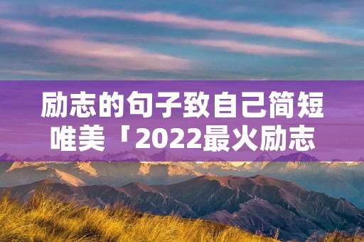 励志的句子致自己简短唯美「2022最火励志句经典短句」