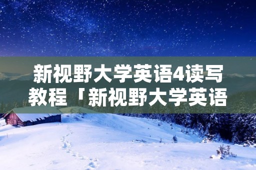 新视野大学英语4读写教程「新视野大学英语4读写教程课后翻译」