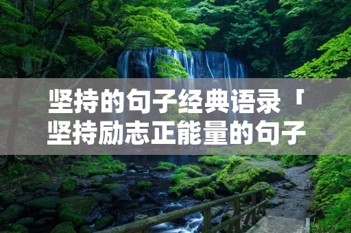 坚持的句子经典语录「坚持励志正能量的句子」 坚持的句子经典语录「坚持励志正能量的句子」