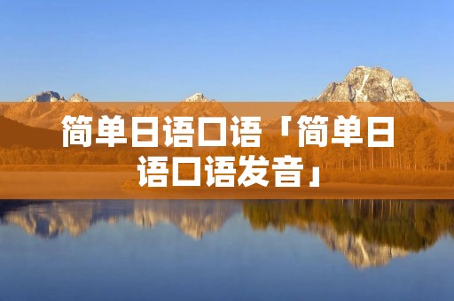 简单日语口语「简单日语口语发音」