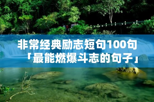 非常经典励志短句100句「最能燃爆斗志的句子」