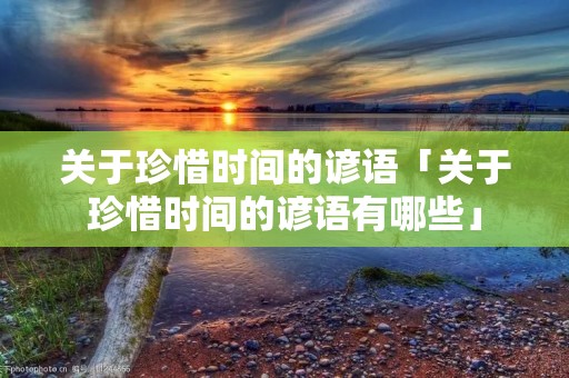 关于珍惜时间的谚语「关于珍惜时间的谚语有哪些」