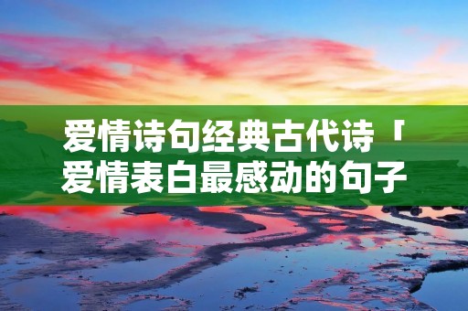 爱情诗句经典古代诗「爱情表白最感动的句子」