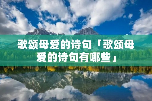 歌颂母爱的诗句「歌颂母爱的诗句有哪些」