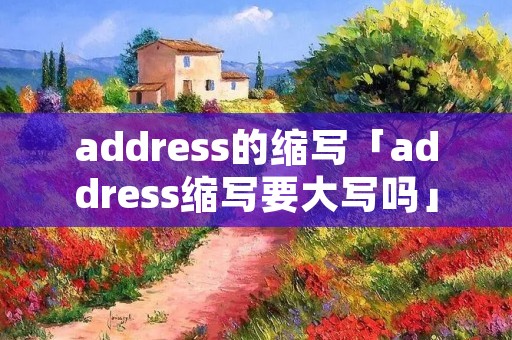 address的缩写「address缩写要大写吗」