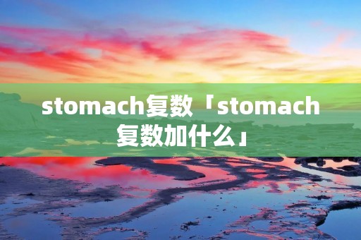 stomach复数「stomach复数加什么」
