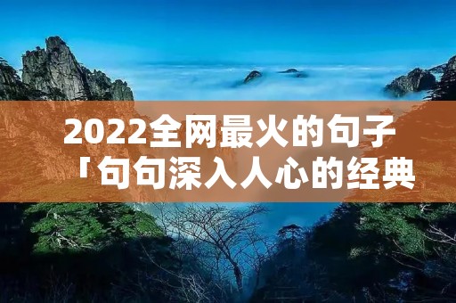 2022全网最火的句子「句句深入人心的经典句子」