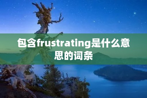 包含frustrating是什么意思的词条