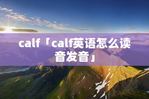 calf「calf英语怎么读音发音」