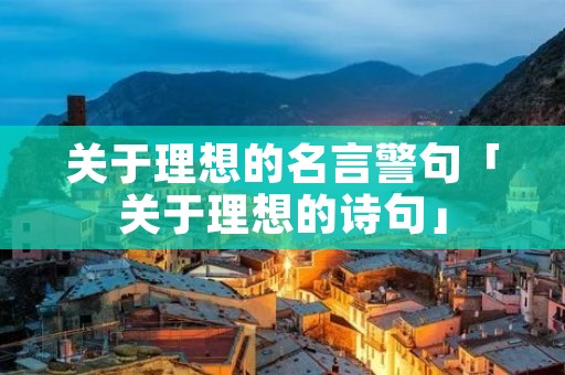 关于理想的名言警句「关于理想的诗句」
