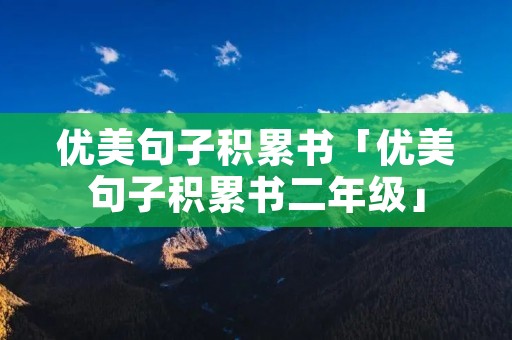 优美句子积累书「优美句子积累书二年级」 优美句子积累书「优美句子积累书二年级」