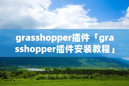 grasshopper插件「grasshopper插件安装教程」 grasshopper插件「grasshopper插件安装教程」