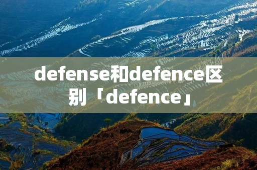 defense和defence区别「defence」 defense和defence区别「defence」