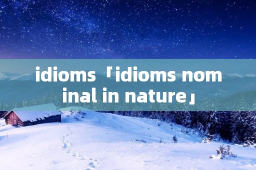 idioms「idioms nominal in nature」