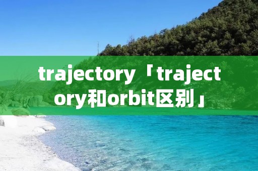 trajectory「trajectory和orbit区别」