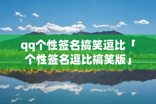 qq个性签名搞笑逗比「个性签名逗比搞笑版」
