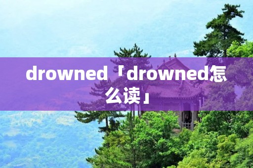 drowned「drowned怎么读」