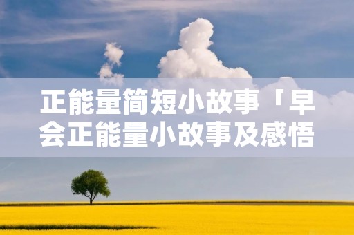 正能量简短小故事「早会正能量小故事及感悟」