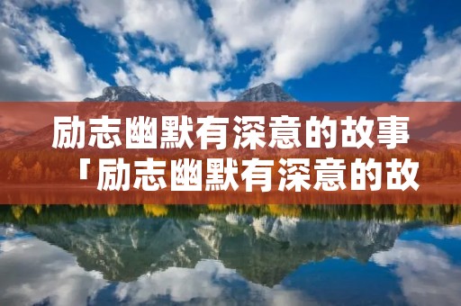 励志幽默有深意的故事「励志幽默有深意的故事简短」