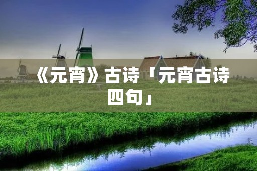 《元宵》古诗「元宵古诗四句」