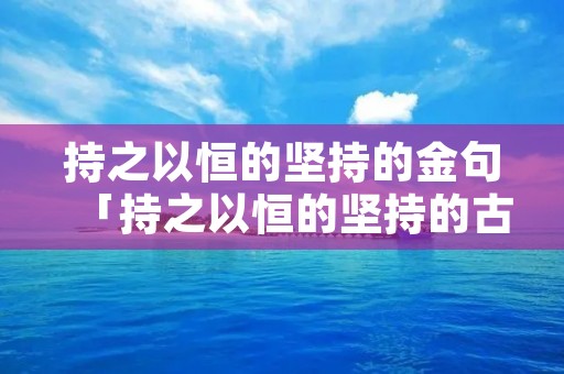 持之以恒的坚持的金句「持之以恒的坚持的古语」