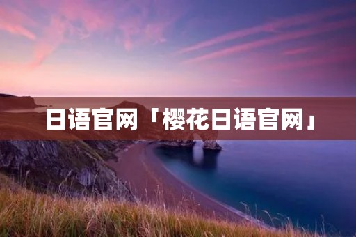 日语官网「樱花日语官网」 日语官网「樱花日语官网」