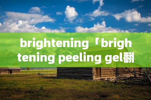 brightening「brightening peeling gel翻译」