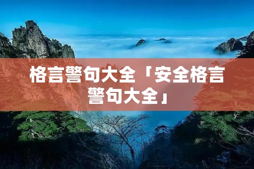 格言警句大全「安全格言警句大全」