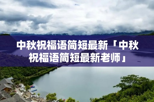 中秋祝福语简短最新「中秋祝福语简短最新老师」