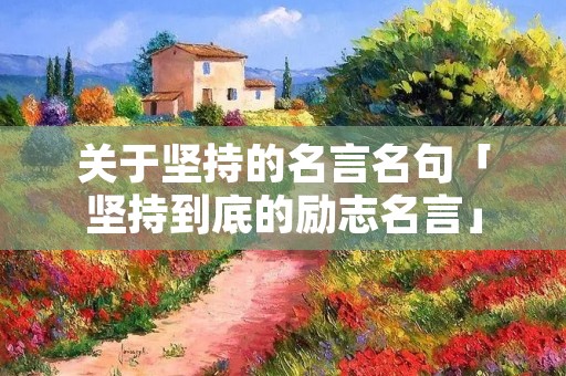 关于坚持的名言名句「坚持到底的励志名言」