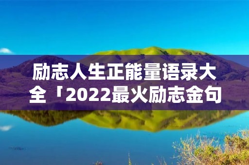 励志人生正能量语录大全「2022最火励志金句简短」