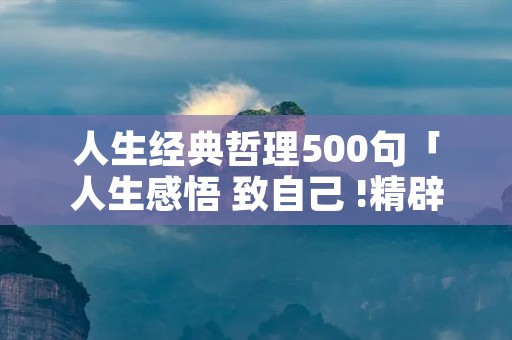 人生经典哲理500句「人生感悟 致自己 !精辟」