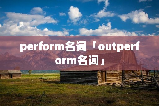 perform名词「outperform名词」