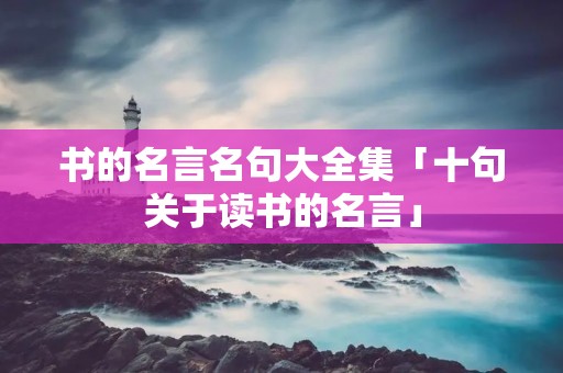 书的名言名句大全集「十句关于读书的名言」