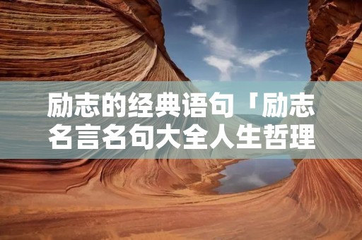 励志的经典语句「励志名言名句大全人生哲理」