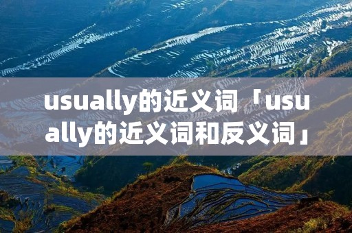 usually的近义词「usually的近义词和反义词」