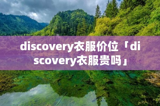 discovery衣服价位「discovery衣服贵吗」