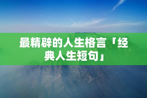 最精辟的人生格言「经典人生短句」 最精辟的人生格言「经典人生短句」