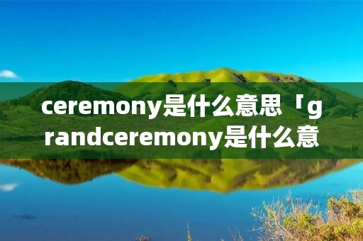 ceremony是什么意思「grandceremony是什么意思」