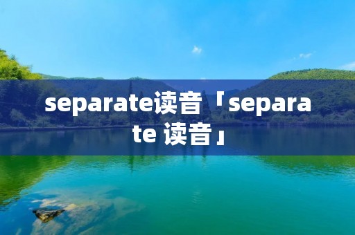 separate读音「separate 读音」 separate读音「separate 读音」