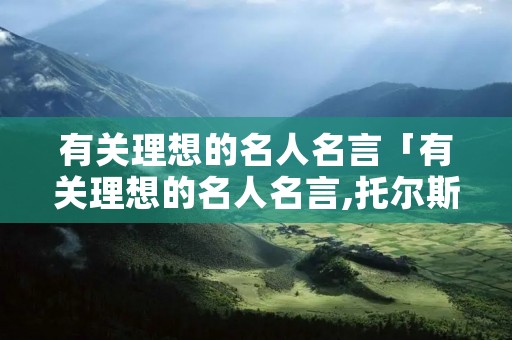 有关理想的名人名言「有关理想的名人名言,托尔斯泰」