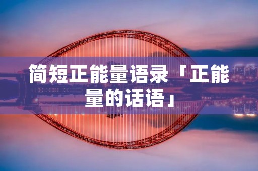 简短正能量语录「正能量的话语」