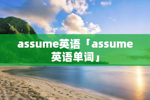 assume英语「assume英语单词」 assume英语「assume英语单词」