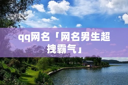 qq网名「网名男生超拽霸气」