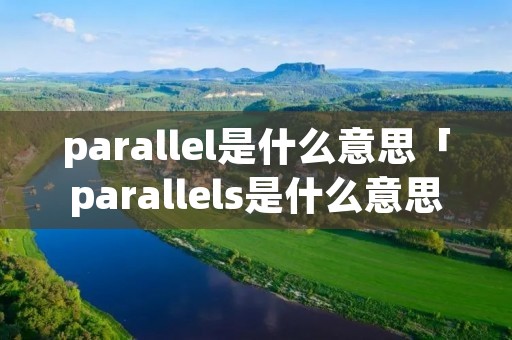 parallel是什么意思「parallels是什么意思」