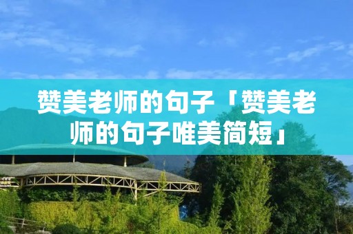 赞美老师的句子「赞美老师的句子唯美简短」 赞美老师的句子「赞美老师的句子唯美简短」