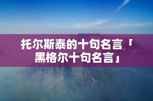 托尔斯泰的十句名言「黑格尔十句名言」
